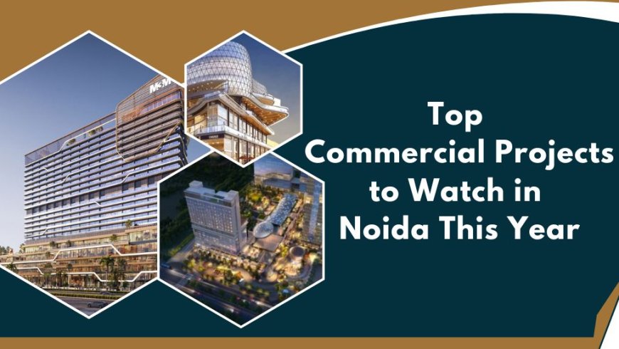Top Commercial Projects to Watch in Noida This Year
