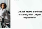 Unlock MSME Benefits Instantly with Udyam Registration