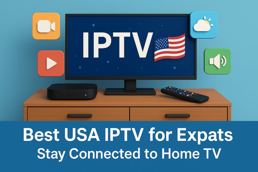 Best USA IPTV for Expats – Stay Connected to Home TV